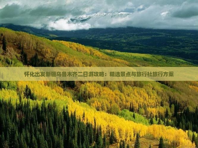 怀化出发新疆乌鲁木齐二日游攻略：精选景点与旅行社旅行方案