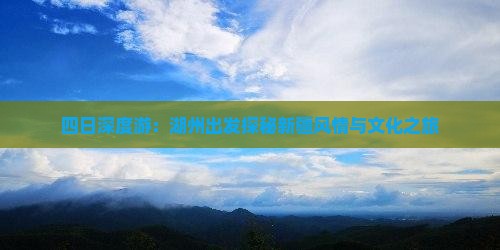 四日深度游：湖州出发探秘新疆风情与文化之旅