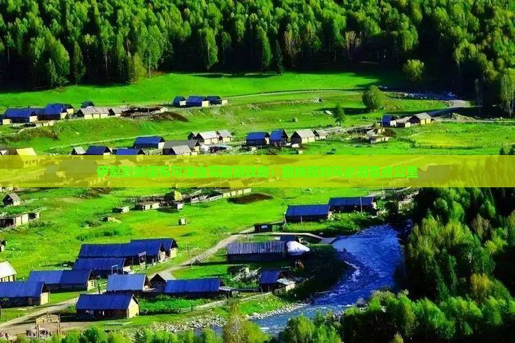 伊犁到新疆布尔津自驾旅游攻略：路线规划与必游景点公里