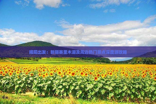 揭阳出发：新疆赛里木湖及周边热门景点深度游攻略