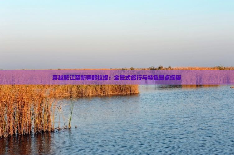 穿越怒江至新疆那拉提：全景式旅行与特色景点探秘
