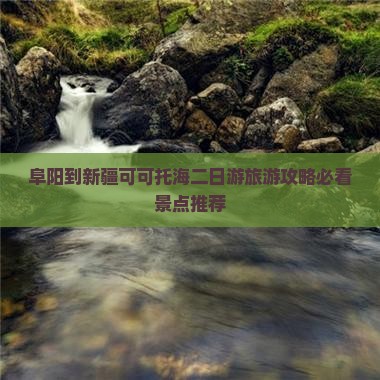 阜阳到新疆可可托海二日游旅游攻略必看景点推荐