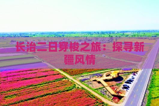 长治二日穿梭之旅：探寻新疆风情