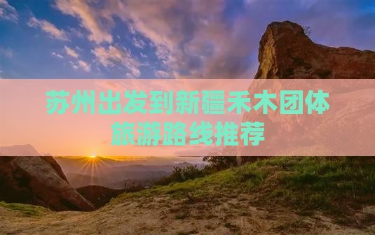 苏州出发到新疆禾木团体旅游路线推荐