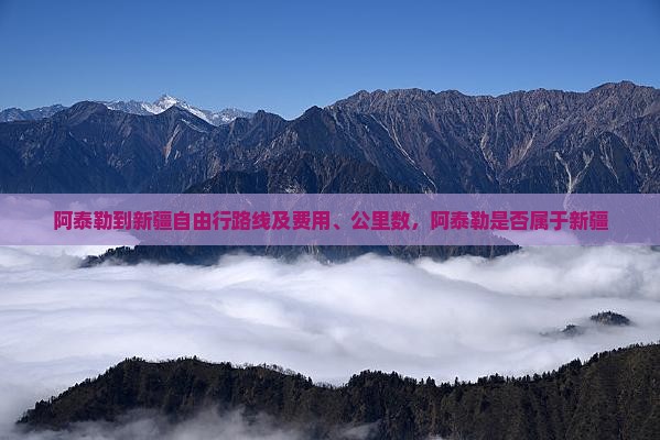 阿泰勒到新疆自由行路线及费用、公里数，阿泰勒是否属于新疆