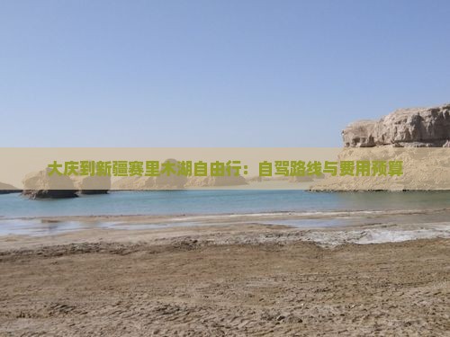 大庆到新疆赛里木湖自由行：自驾路线与费用预算