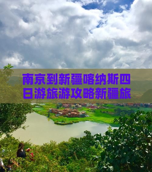 南京到新疆喀纳斯四日游旅游攻略新疆旅游