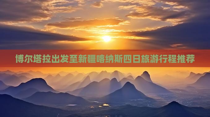 博尔塔拉出发至新疆喀纳斯四日旅游行程推荐