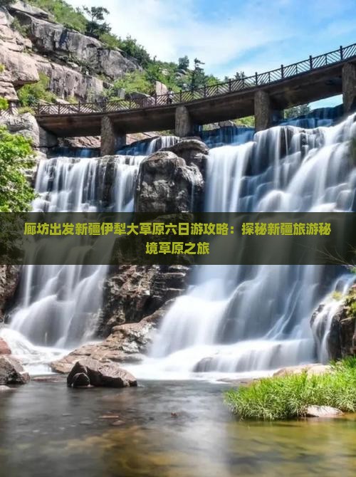 廊坊出发新疆伊犁大草原六日游攻略：探秘新疆旅游秘境草原之旅