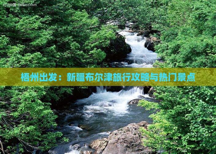 梧州出发：新疆布尔津旅行攻略与热门景点