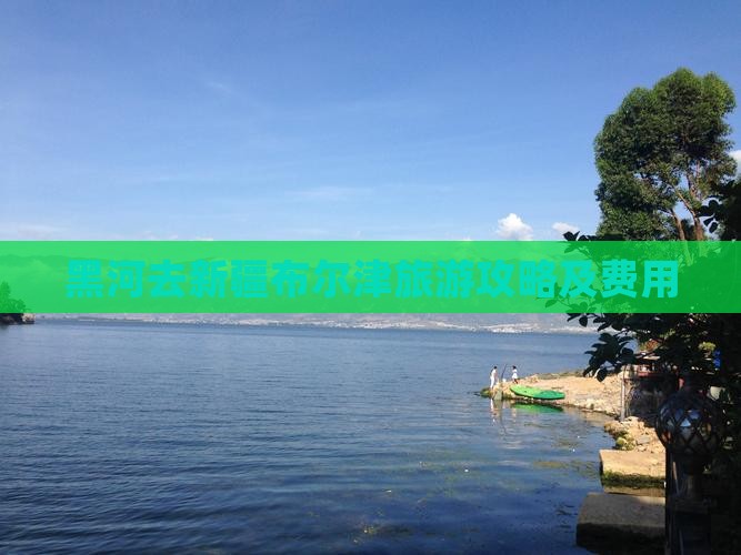 黑河去新疆布尔津旅游攻略及费用
