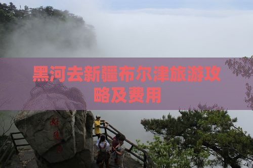 黑河去新疆布尔津旅游攻略及费用