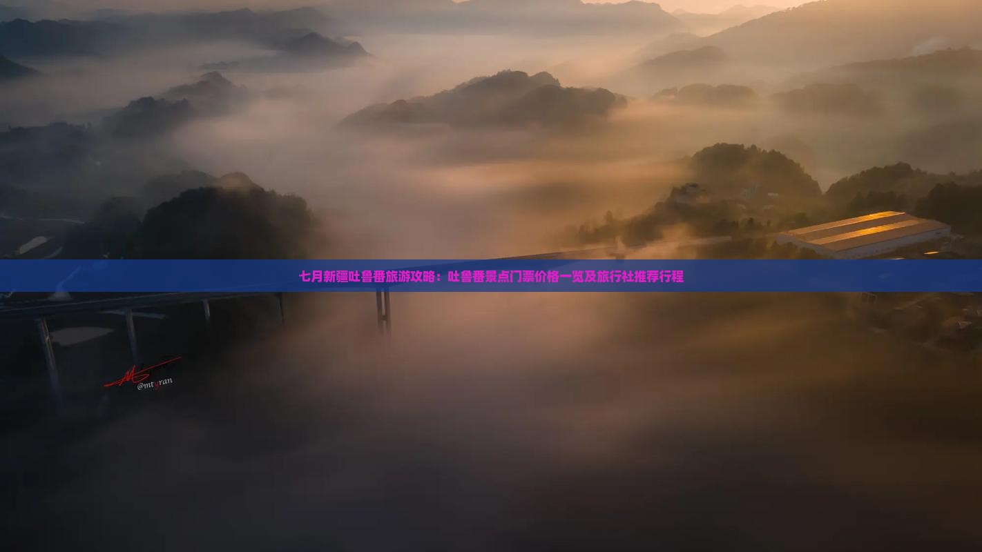 七月新疆吐鲁番旅游攻略：吐鲁番景点门票价格一览及旅行社推荐行程