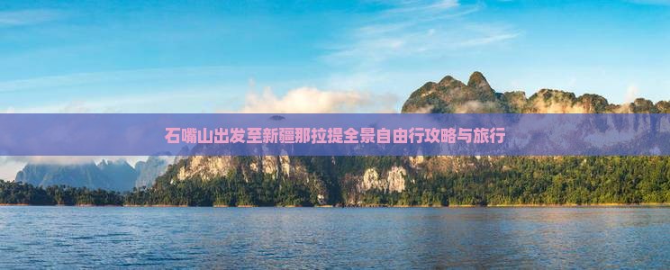石嘴山出发至新疆那拉提全景自由行攻略与旅行