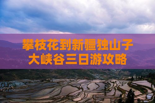 攀枝花到新疆独山子大峡谷三日游攻略