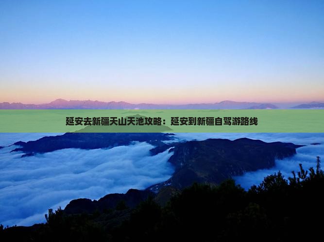 延安去新疆天山天池攻略：延安到新疆自驾游路线