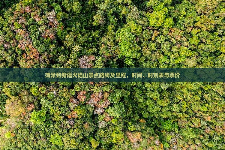 菏泽到新疆火焰山景点路线及里程，时间、时刻表与票价