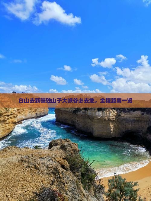 白山去新疆独山子大峡谷必去地，全程距离一览
