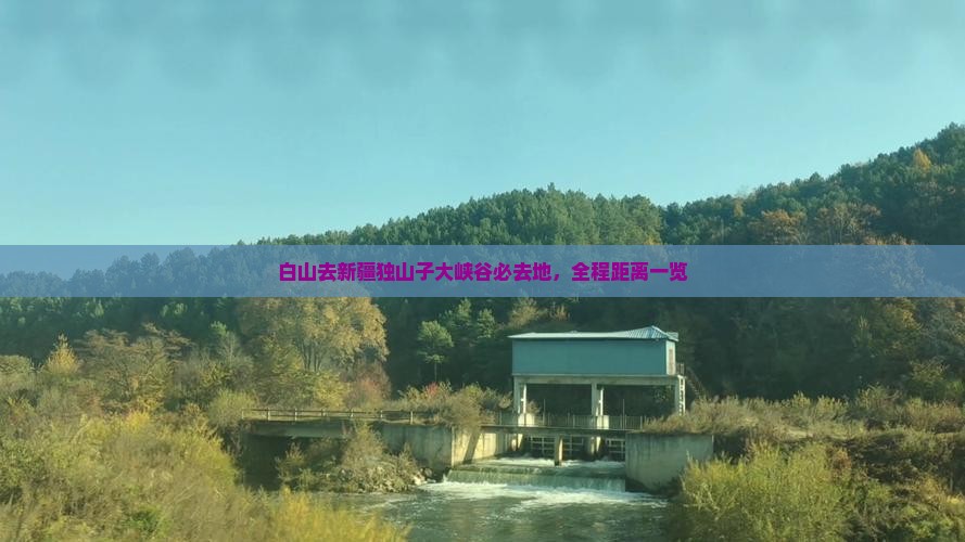 白山去新疆独山子大峡谷必去地，全程距离一览