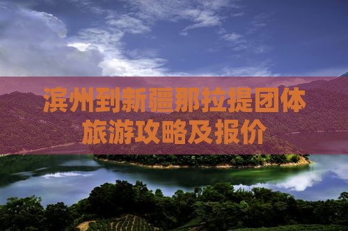 滨州到新疆那拉提团体旅游攻略及报价