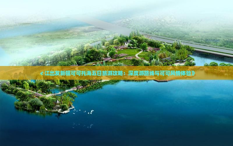≮江出发新疆可可托海五日旅游攻略：深度游路线与可可风情体验》