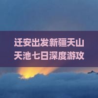 迁安出发新疆天山天池七日深度游攻略：热门景点与新疆旅游秘境
