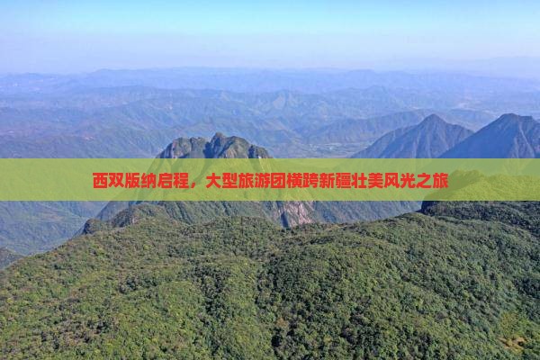 西双版纳启程，大型旅游团横跨新疆壮美风光之旅