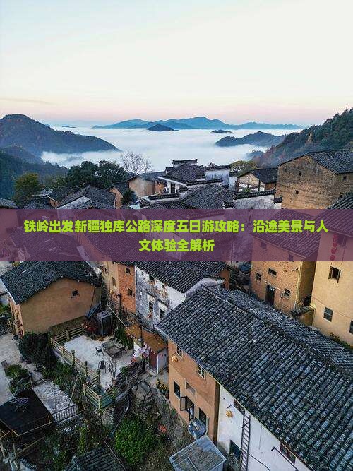 铁岭出发新疆独库公路深度五日游攻略：沿途美景与人文体验全解析