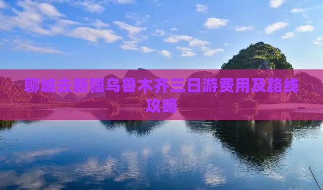 聊城去新疆乌鲁木齐三日游费用及路线攻略