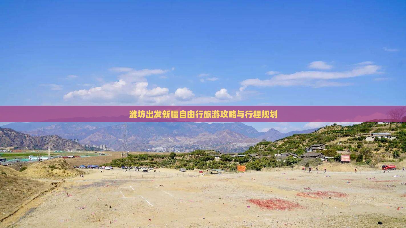 潍坊出发新疆自由行旅游攻略与行程规划