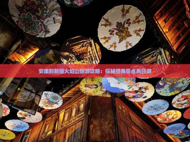 安康到新疆火焰山旅游攻略：探秘经典景点两日游
