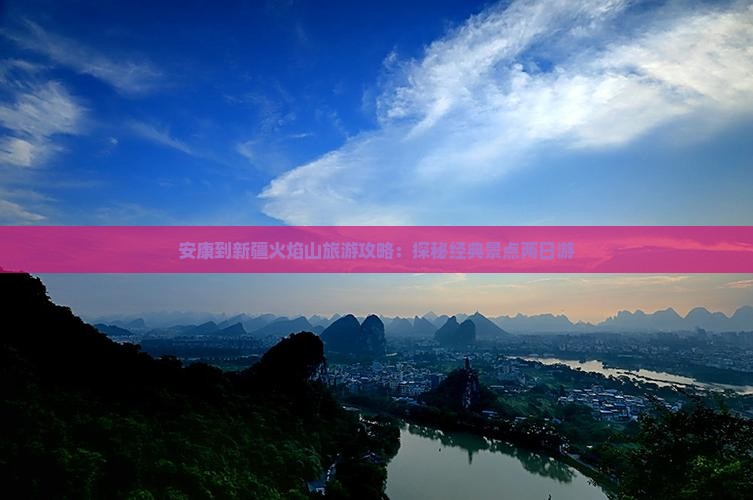 安康到新疆火焰山旅游攻略：探秘经典景点两日游