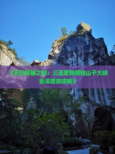 《五日探秘之旅：三亚至新疆独山子大峡谷深度游攻略》
