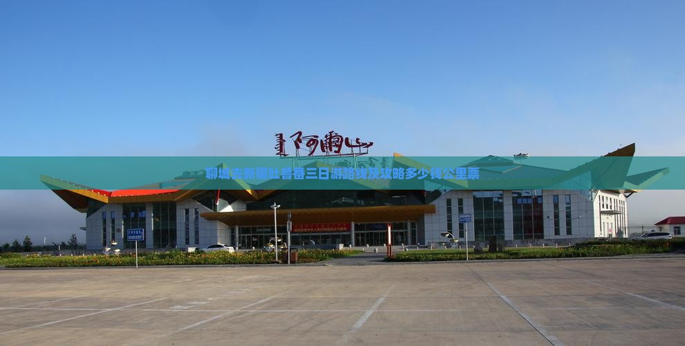 聊城去新疆吐鲁番三日游路线及攻略多少钱公里票