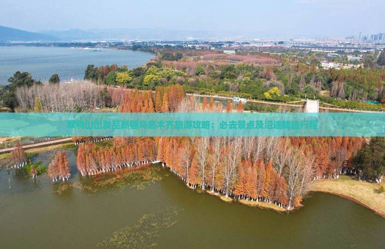 双鸭山出发至新疆乌鲁木齐旅游攻略：必去景点及沿途精选行程