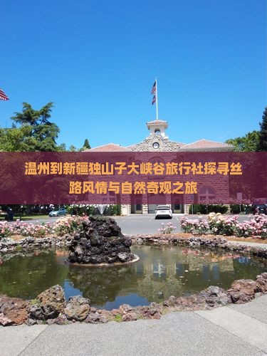 温州到新疆独山子大峡谷旅行社探寻丝路风情与自然奇观之旅