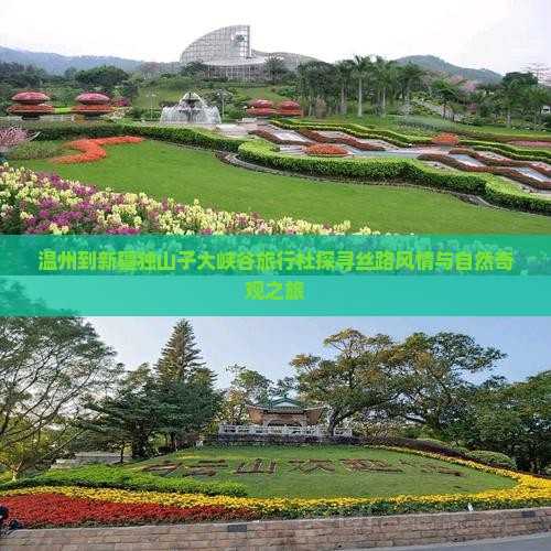 温州到新疆独山子大峡谷旅行社探寻丝路风情与自然奇观之旅