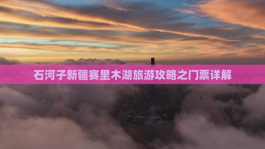 石河子新疆赛里木湖旅游攻略之门票详解