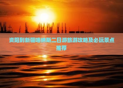 资阳到新疆喀纳斯二日游旅游攻略及必玩景点推荐
