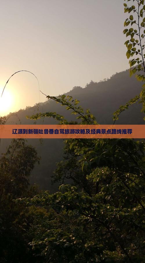 辽源到新疆吐鲁番自驾旅游攻略及经典景点路线推荐