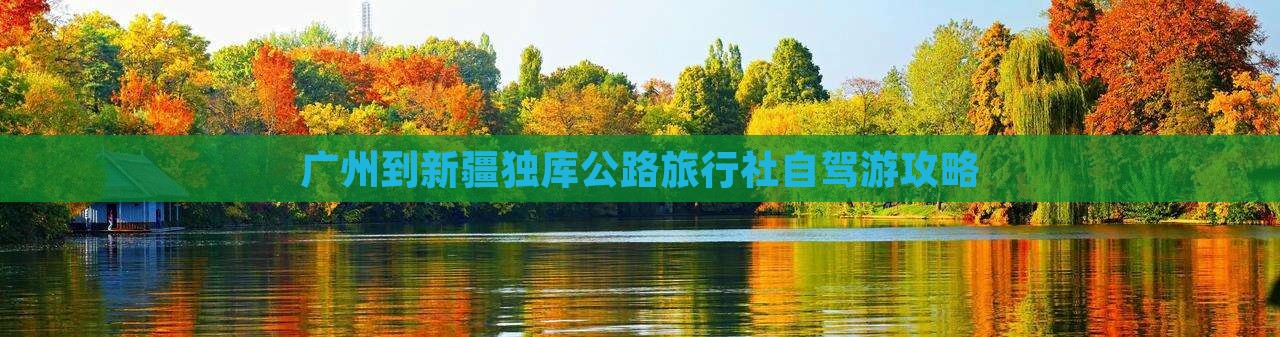 广州到新疆独库公路旅行社自驾游攻略