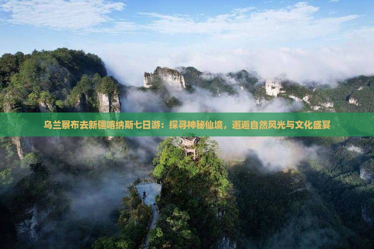 乌兰察布去新疆喀纳斯七日游：探寻神秘仙境，邂逅自然风光与文化盛宴