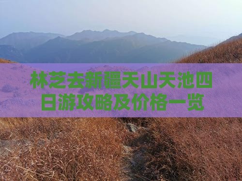 林芝去新疆天山天池四日游攻略及价格一览