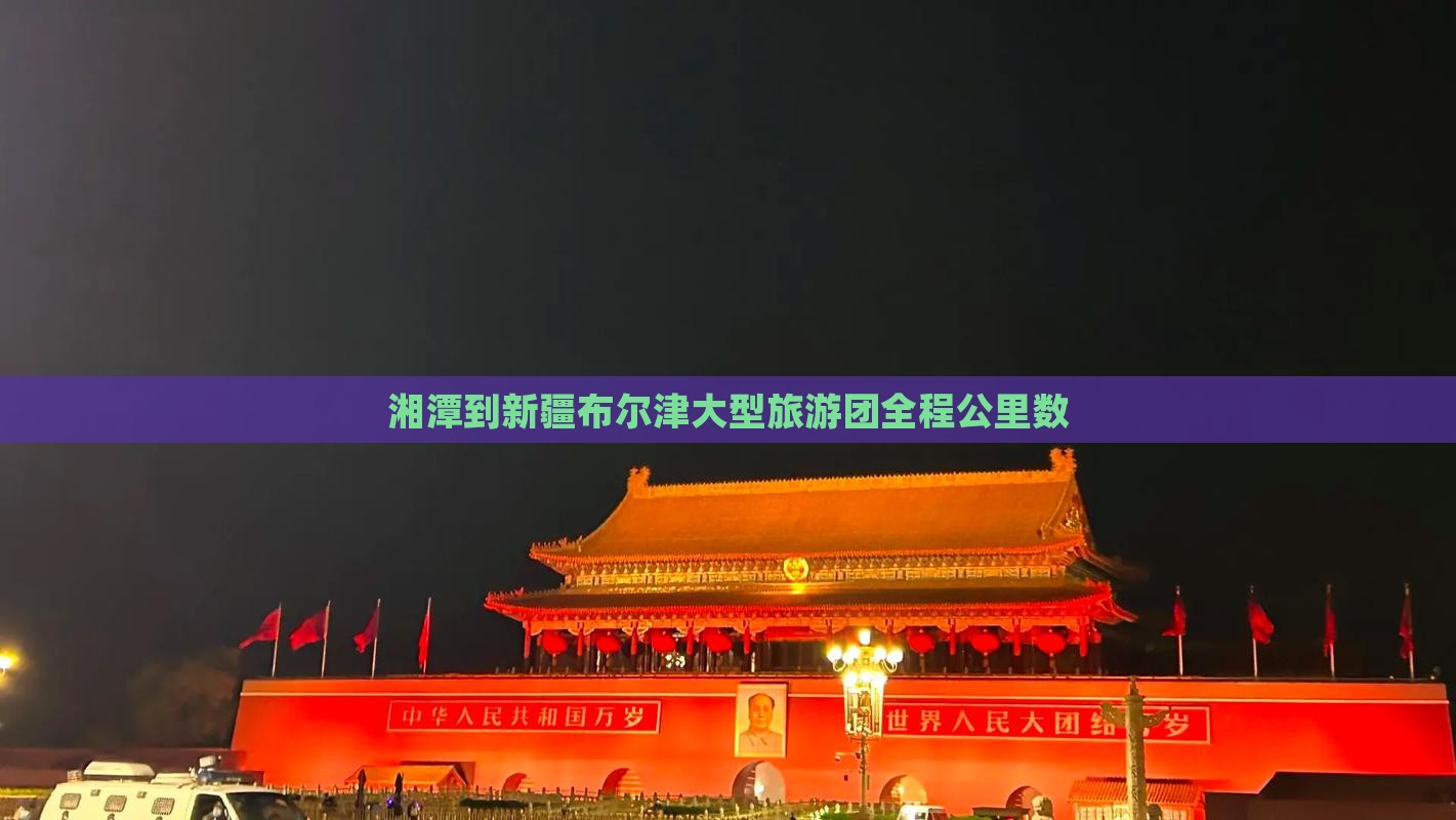 湘潭到新疆布尔津大型旅游团全程公里数