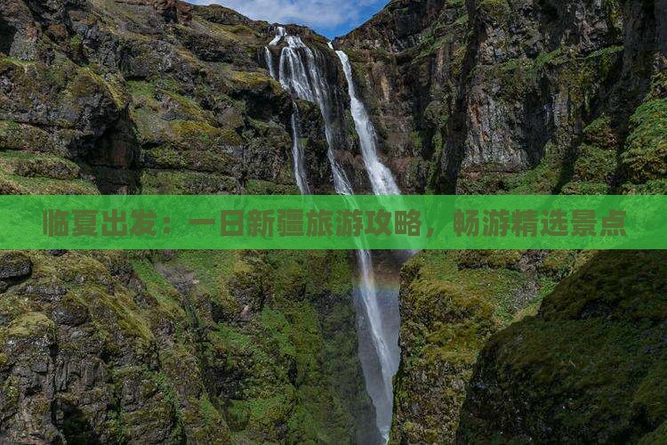 临夏出发：一日新疆旅游攻略，畅游精选景点