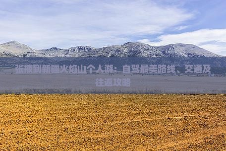 张掖到新疆火焰山个人游：自驾最美路线、交通及往返攻略