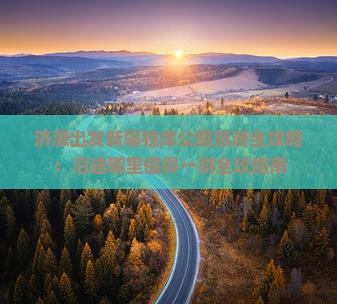 济源出发新疆独库公路旅游全攻略：沿途哪里值得一游全攻指南