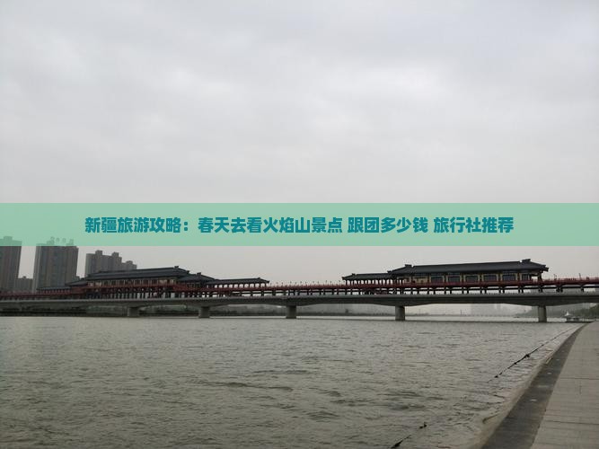 新疆旅游攻略：春天去看火焰山景点 跟团多少钱 旅行社推荐