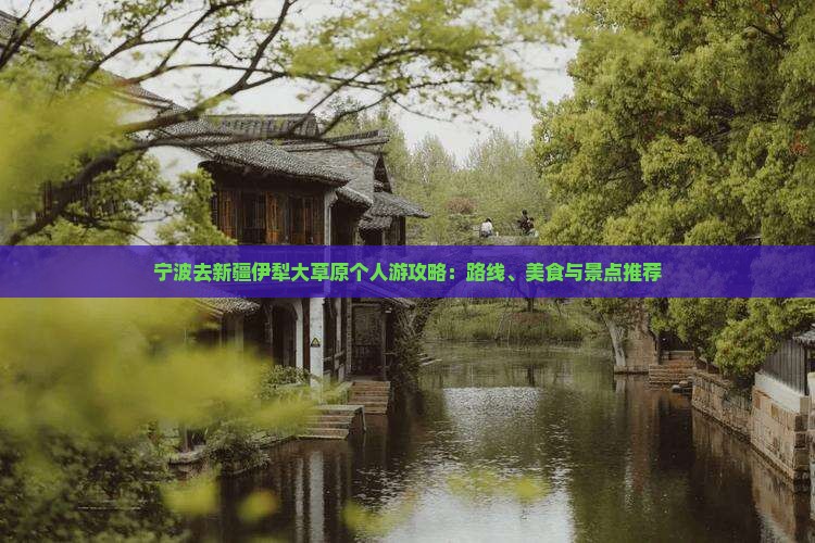 宁波去新疆伊犁大草原个人游攻略：路线、美食与景点推荐