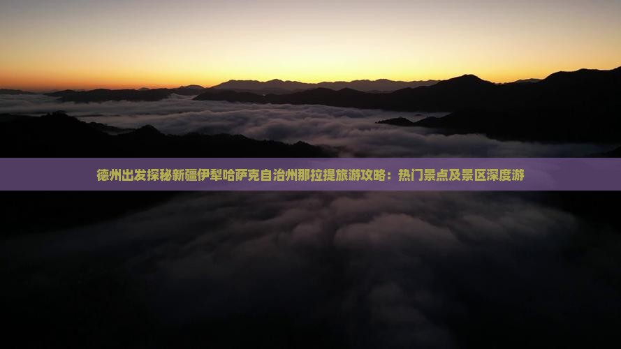 德州出发探秘新疆伊犁哈萨克自治州那拉提旅游攻略：热门景点及景区深度游